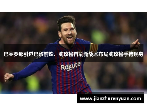 巴塞罗那引进巴黎前锋，助攻榜首刷新战术布局助攻榜手待现身