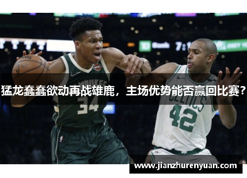 猛龙蠢蠢欲动再战雄鹿，主场优势能否赢回比赛？