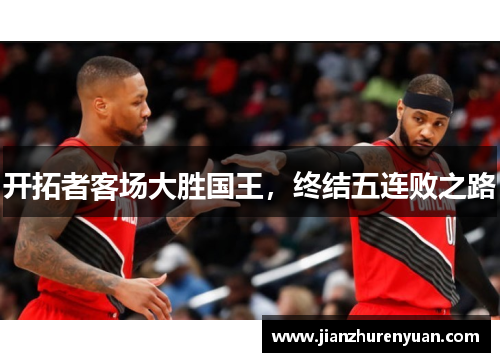 开拓者客场大胜国王，终结五连败之路