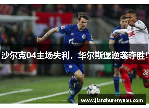 沙尔克04主场失利，华尔斯堡逆袭夺胜！