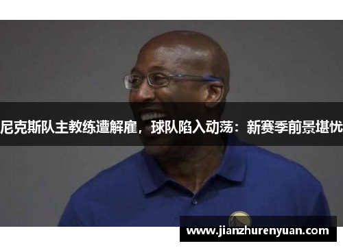 尼克斯队主教练遭解雇，球队陷入动荡：新赛季前景堪忧