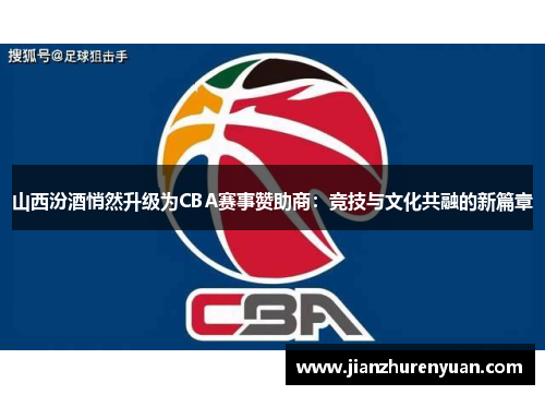山西汾酒悄然升级为CBA赛事赞助商：竞技与文化共融的新篇章