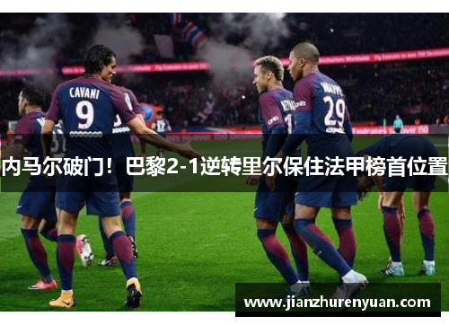 内马尔破门！巴黎2-1逆转里尔保住法甲榜首位置