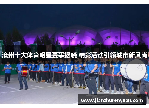 沧州十大体育明星赛事揭晓 精彩活动引领城市新风尚