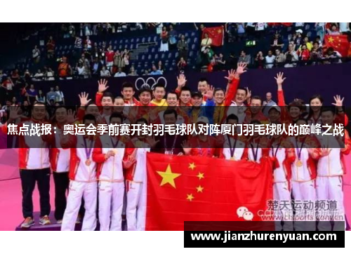 焦点战报：奥运会季前赛开封羽毛球队对阵厦门羽毛球队的巅峰之战