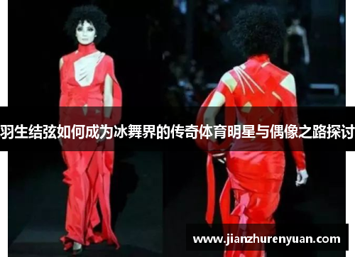 羽生结弦如何成为冰舞界的传奇体育明星与偶像之路探讨