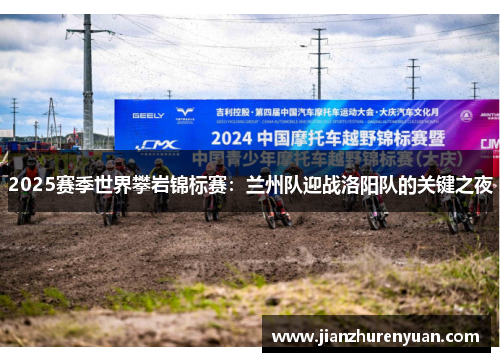 2025赛季世界攀岩锦标赛：兰州队迎战洛阳队的关键之夜