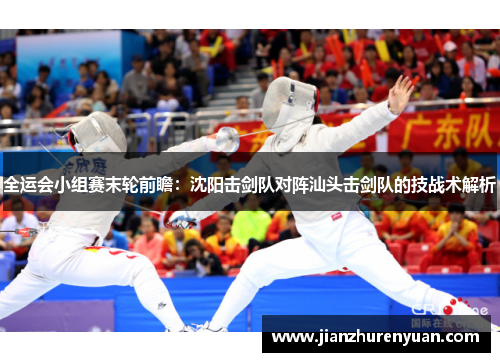 全运会小组赛末轮前瞻：沈阳击剑队对阵汕头击剑队的技战术解析
