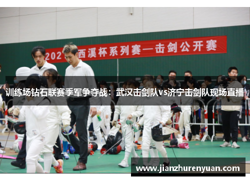 训练场钻石联赛季军争夺战：武汉击剑队vs济宁击剑队现场直播