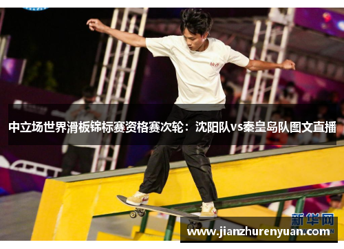 中立场世界滑板锦标赛资格赛次轮：沈阳队vs秦皇岛队图文直播