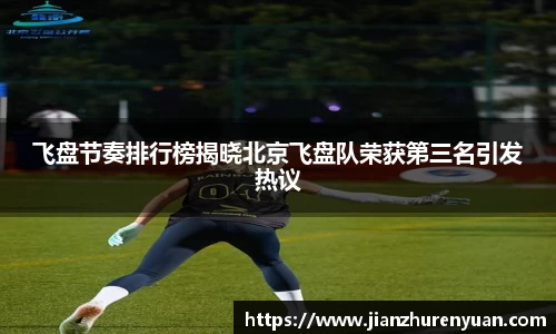 飞盘节奏排行榜揭晓北京飞盘队荣获第三名引发热议