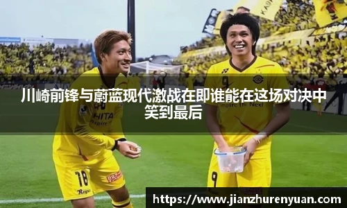 川崎前锋与蔚蓝现代激战在即谁能在这场对决中笑到最后