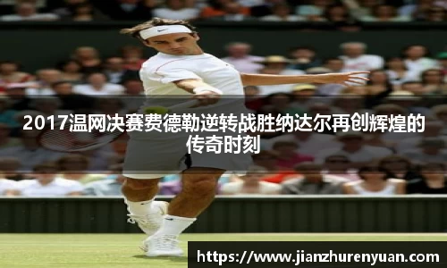 2017温网决赛费德勒逆转战胜纳达尔再创辉煌的传奇时刻